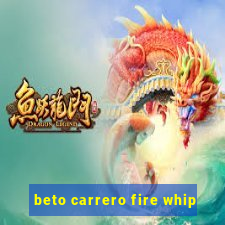 beto carrero fire whip